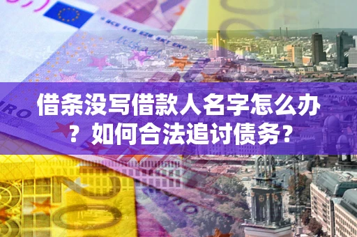 武汉借条没写借款人名字怎么办？如何合法追讨债务？