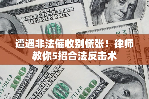 武汉遭遇非法催收别慌张！律师教你5招合法反击术