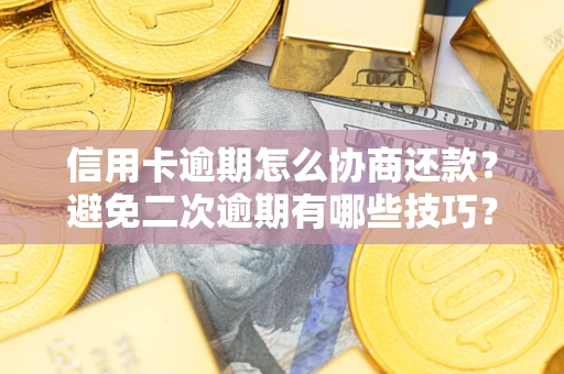 武汉信用卡逾期怎么协商还款？避免二次逾期有哪些技巧？