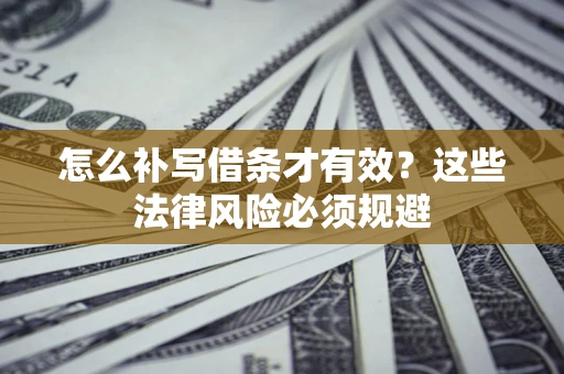武汉怎么补写借条才有效？这些法律风险必须规避