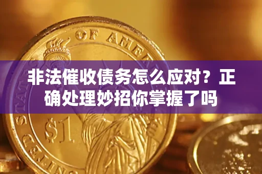 武汉非法催收债务怎么应对？正确处理妙招你掌握了吗
