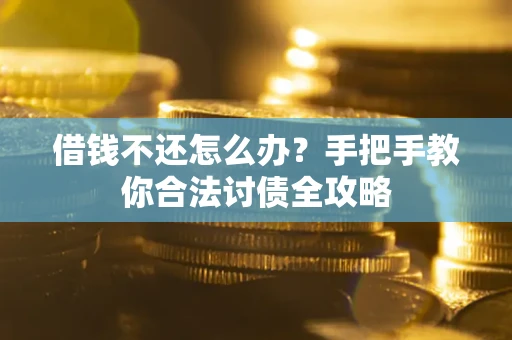 武汉借钱不还怎么办？手把手教你合法讨债全攻略