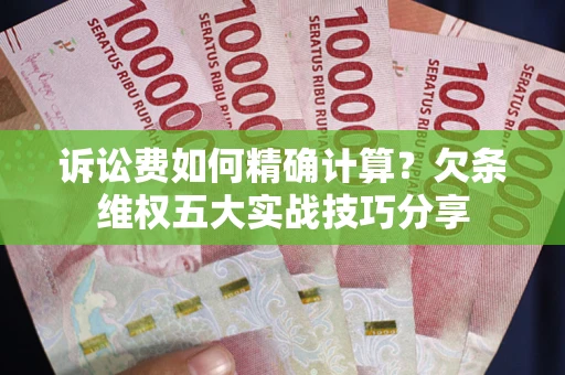 武汉诉讼费如何精确计算？欠条维权五大实战技巧分享