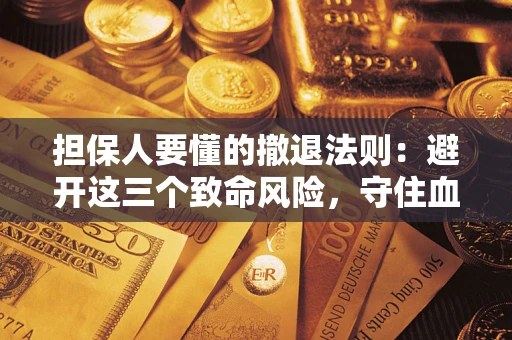 武汉担保人要懂的撤退法则：避开这三个致命风险，守住血汗钱