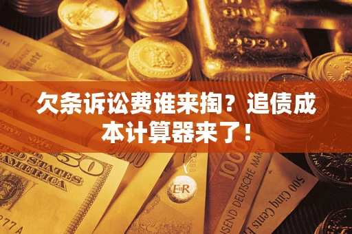 武汉欠条诉讼费谁来掏？追债成本计算器来了！