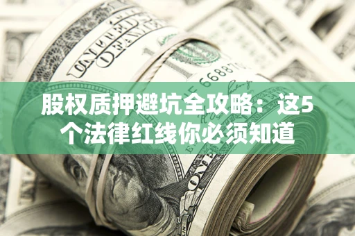 武汉股权质押避坑全攻略：这5个法律红线你必须知道