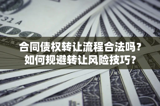 武汉合同债权转让流程合法吗？如何规避转让风险技巧？