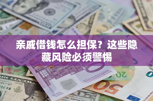武汉亲戚借钱怎么担保？这些隐藏风险必须警惕