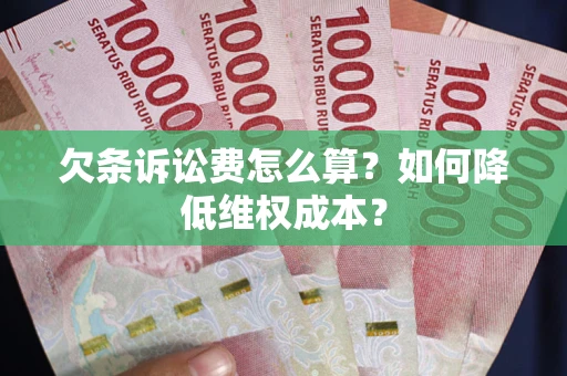 武汉欠条诉讼费怎么算？如何降低维权成本？