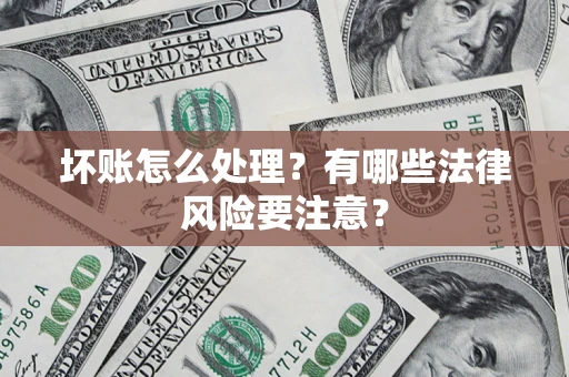 武汉坏账怎么处理？有哪些法律风险要注意？