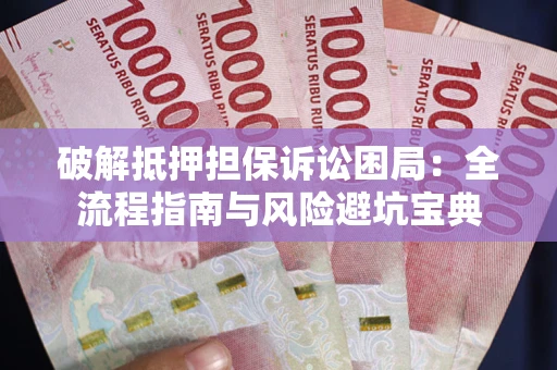 武汉破解抵押担保诉讼困局：全流程指南与风险避坑宝典