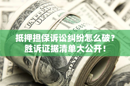武汉抵押担保诉讼纠纷怎么破？胜诉证据清单大公开！