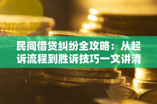 武汉民间借贷纠纷全攻略：从起诉流程到胜诉技巧一文讲清