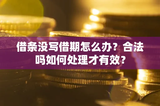武汉借条没写借期怎么办？合法吗如何处理才有效？