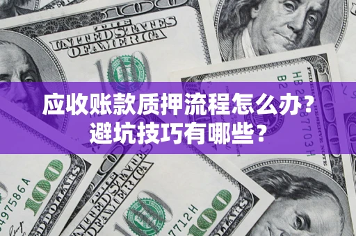 武汉应收账款质押流程怎么办？避坑技巧有哪些？