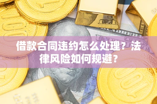 武汉借款合同违约怎么处理？法律风险如何规避？