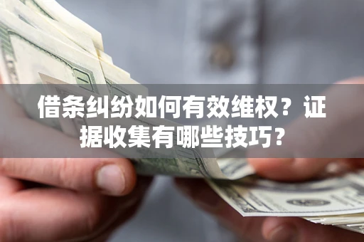武汉借条纠纷如何有效维权？证据收集有哪些技巧？
