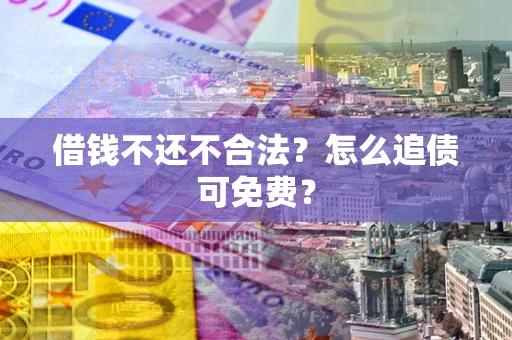 武汉借钱不还不合法？怎么追债可免费？