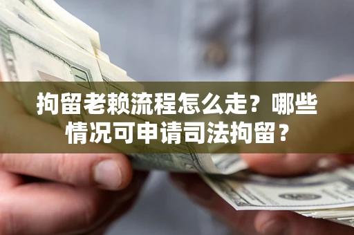武汉拘留老赖流程怎么走?哪些情况可申请司法拘留? 武汉拘留老赖流程怎么走?哪些情况可申请司法拘留?