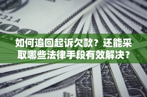 武汉如何追回起诉欠款？还能采取哪些法律手段有效解决？