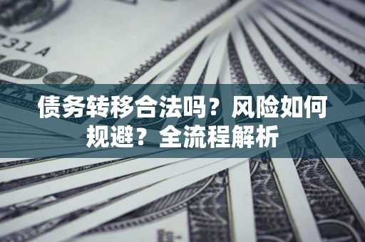武汉债务转移合法吗？风险如何规避？全流程解析
