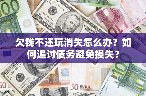 武汉欠钱不还玩消失怎么办？如何追讨债务避免损失？