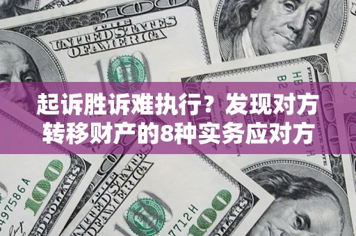 武汉起诉胜诉难执行？发现对方转移财产的8种实务应对方案