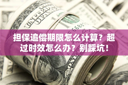 武汉担保追偿期限怎么计算？超过时效怎么办？别踩坑！