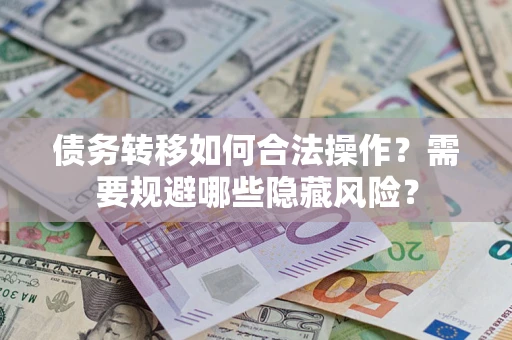 武汉债务转移如何合法操作？需要规避哪些隐藏风险？