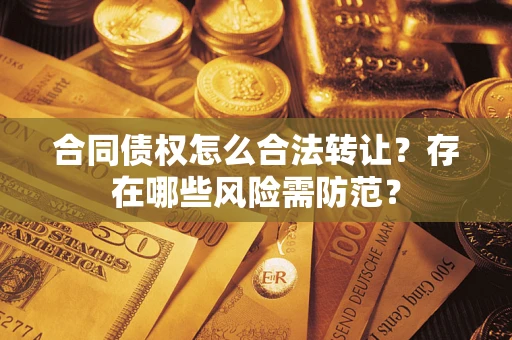 武汉合同债权怎么合法转让？存在哪些风险需防范？