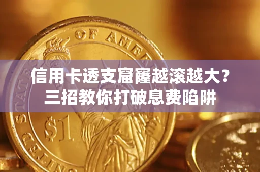 武汉信用卡透支窟窿越滚越大？三招教你打破息费陷阱
