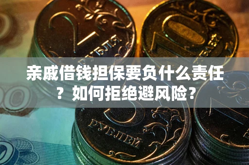 武汉亲戚借钱担保要负什么责任？如何拒绝避风险？