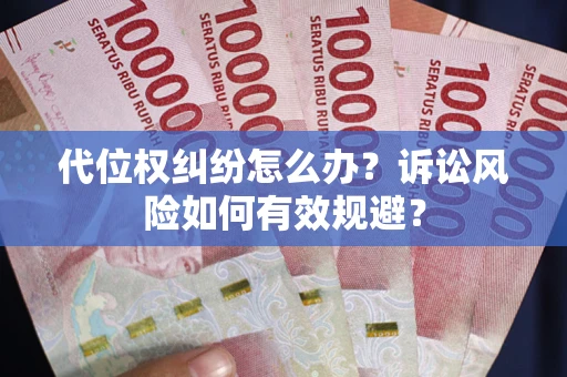 武汉代位权纠纷怎么办？诉讼风险如何有效规避？