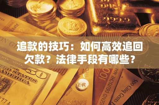武汉追款的技巧：如何高效追回欠款？法律手段有哪些？