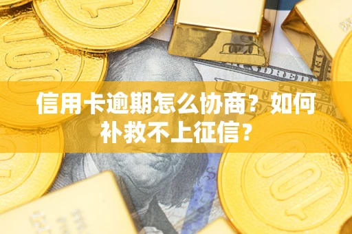 武汉信用卡逾期怎么协商？如何补救不上征信？