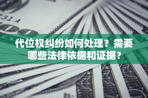 武汉代位权纠纷如何处理？需要哪些法律依据和证据？
