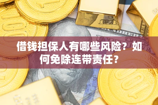 武汉借钱担保人有哪些风险？如何免除连带责任？