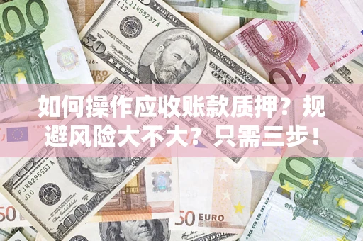 武汉如何操作应收账款质押？规避风险大不大？只需三步！