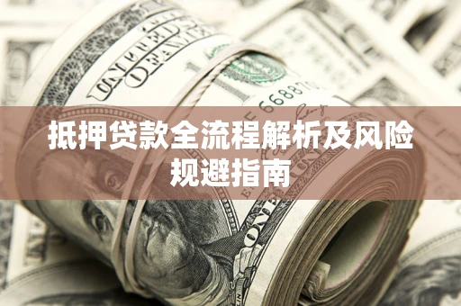 武汉抵押贷款全流程解析及风险规避指南