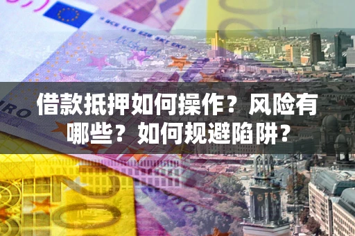武汉借款抵押如何操作?风险有哪些?如何规避陷阱? 武汉借款抵押如何操作?风险有哪些?如何规避陷阱?