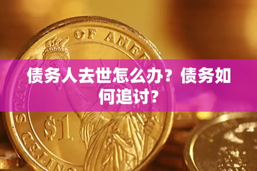 武汉债务人去世怎么办？债务如何追讨？