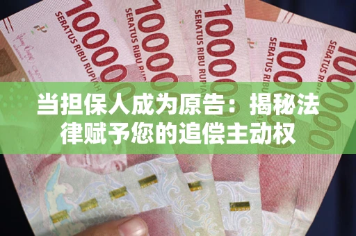 武汉当担保人成为原告:揭秘法律赋予您的追偿主动权 武汉当担保人成为原告:揭秘法律赋予您的追偿主动权