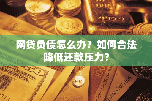 武汉网贷负债怎么办？如何合法降低还款压力？