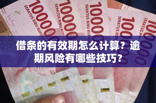 武汉借条的有效期怎么计算？逾期风险有哪些技巧？