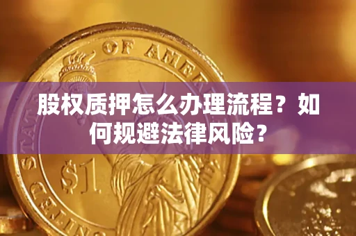 武汉股权质押怎么办理流程？如何规避法律风险？