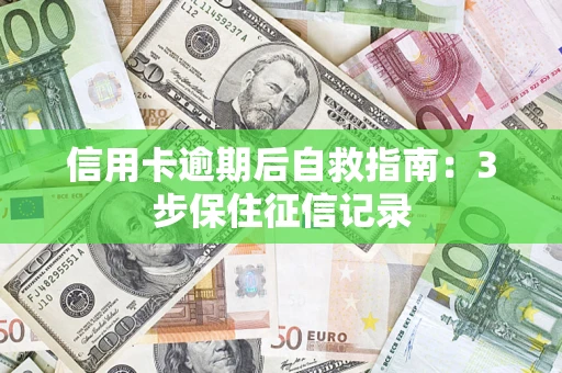 武汉信用卡逾期后自救指南：3步保住征信记录