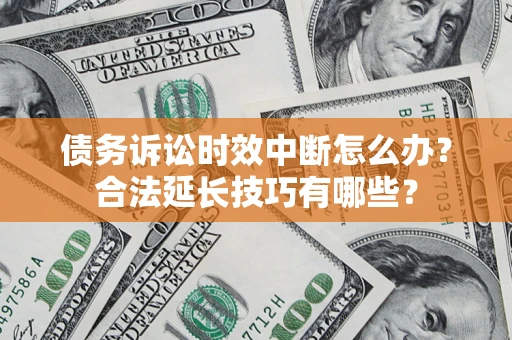 武汉债务诉讼时效中断怎么办？合法延长技巧有哪些？