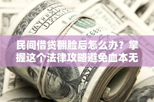武汉民间借贷翻脸后怎么办？掌握这个法律攻略避免血本无归