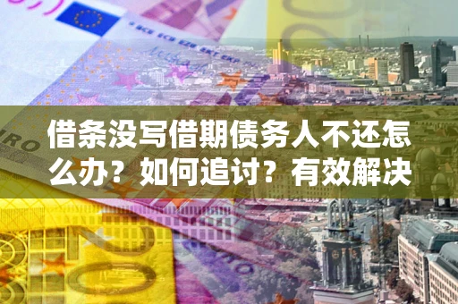 武汉借条没写借期债务人不还怎么办？如何追讨？有效解决方案！