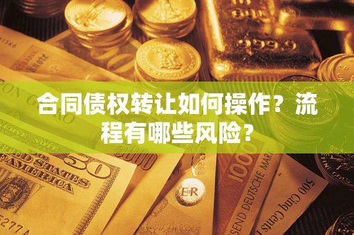 武汉合同债权转让如何操作？流程有哪些风险？